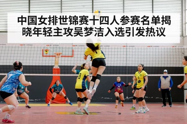 中国女排世锦赛十四人参赛名单揭晓年轻主攻吴梦洁入选引发热议