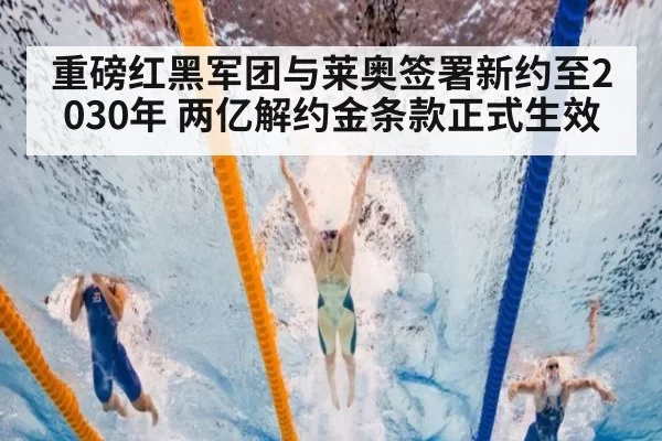 重磅红黑军团与莱奥签署新约至2030年 两亿解约金条款正式生效