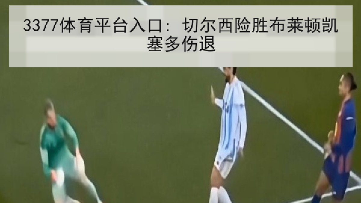 3377体育平台入口: 切尔西险胜布莱顿凯塞多伤退 3377体育平台入口: 切尔西险胜布莱顿凯塞多伤退