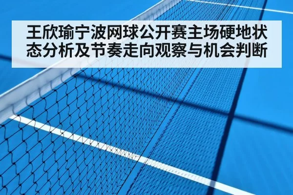 王欣瑜宁波网球公开赛主场硬地状态分析及节奏走向观察与机会判断