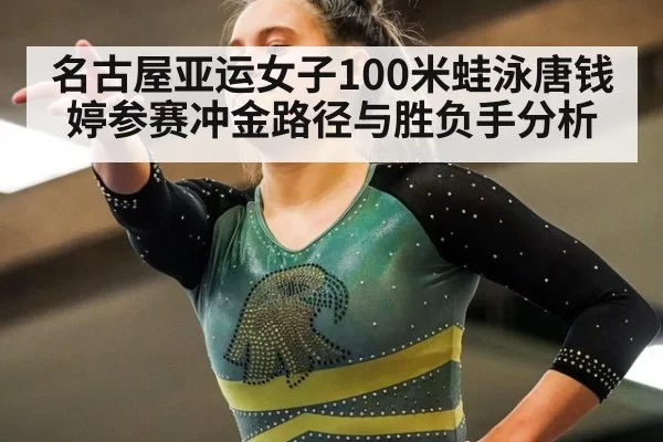 名古屋亚运女子100米蛙泳唐钱婷参赛冲金路径与胜负手分析