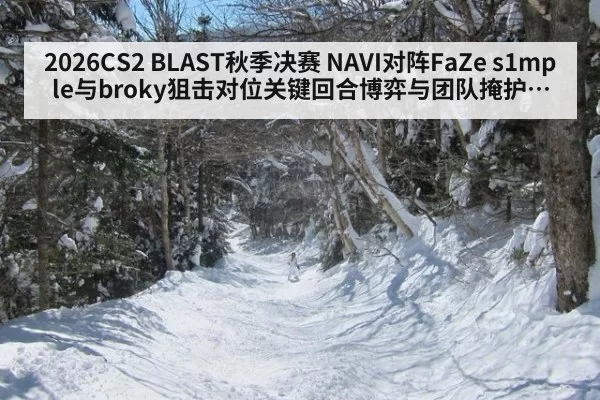 2026CS2 BLAST秋季决赛 NAVI对阵FaZe s1mple与broky狙击对位关键回合博弈与团队掩护选择全面分析