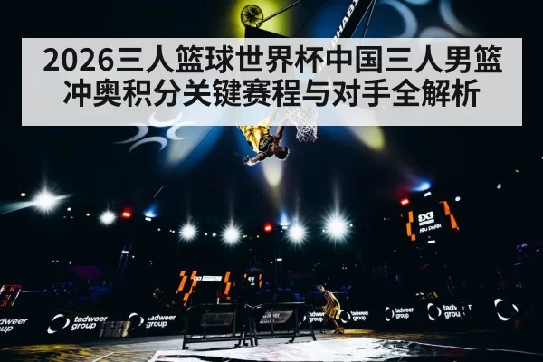 2026三人篮球世界杯中国三人男篮冲奥积分关键赛程与对手全解析